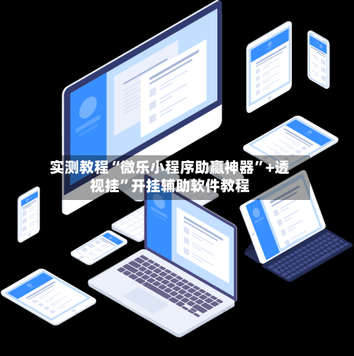 实测教程“微乐小程序助赢神器”+透视挂”开挂辅助软件教程