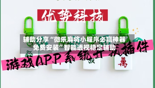辅助分享“微乐麻将小程序必赢神器免费安装	”智能透视稳定辅助-第2张图片