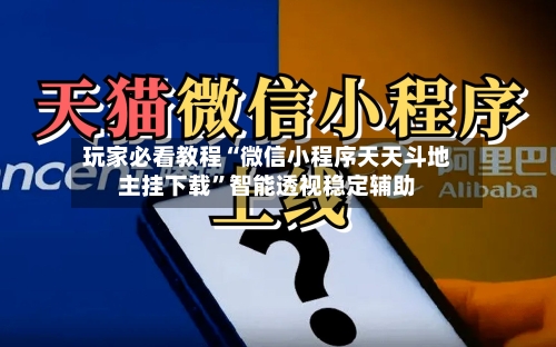 玩家必看教程“微信小程序天天斗地主挂下载”智能透视稳定辅助-第1张图片