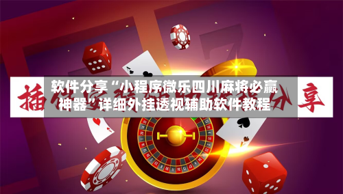 软件分享“小程序微乐四川麻将必赢神器”详细外挂透视辅助软件教程-第1张图片