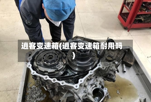 逍客变速箱(逍客变速箱耐用吗)-第2张图片