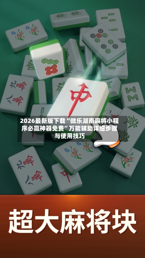 2026最新版下载“微乐湖南麻将小程序必赢神器免费	”万能辅助详细步骤与使用技巧-第1张图片