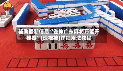 辅助最新信息“雀神广东麻将万能开挂器	”(透视挂)详细用法教程-第2张图片