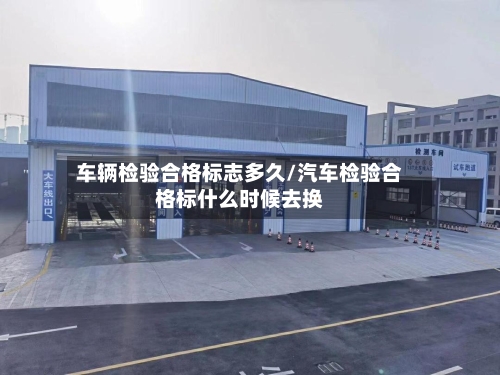 车辆检验合格标志多久/汽车检验合格标什么时候去换-第1张图片