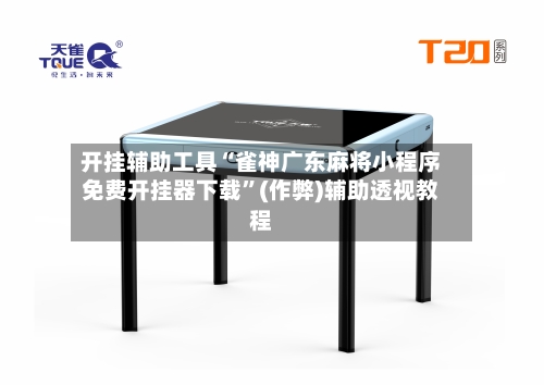 开挂辅助工具“雀神广东麻将小程序免费开挂器下载”(作弊)辅助透视教程