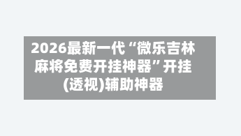 2026最新一代“微乐吉林麻将免费开挂神器	”开挂(透视)辅助神器-第3张图片