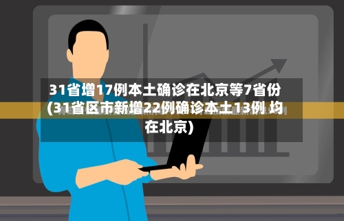 31省增17例本土确诊在北京等7省份(31省区市新增22例确诊本土13例 均在北京)-第1张图片