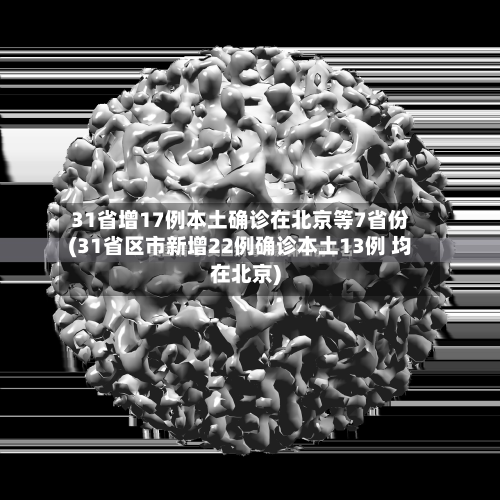 31省增17例本土确诊在北京等7省份(31省区市新增22例确诊本土13例 均在北京)-第2张图片