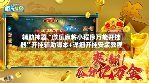 辅助神器“微乐麻将小程序万能开挂器	”开挂辅助脚本+详细开挂安装教程-第1张图片