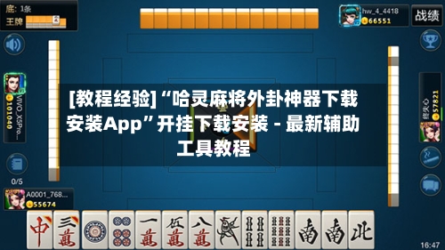 [教程经验]“哈灵麻将外卦神器下载安装App”开挂下载安装 - 最新辅助工具教程-第3张图片