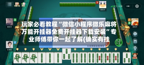 玩家必看教程“微信小程序微乐麻将万能开挂器免费开挂器下载安装	”专业师傅带你一起了解(确实有挂-第2张图片