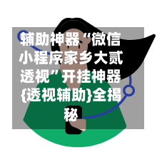 辅助神器“微信小程序家乡大贰透视	”开挂神器{透视辅助}全揭秘-第1张图片