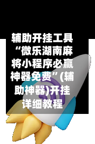 辅助开挂工具“微乐湖南麻将小程序必赢神器免费”(辅助神器)开挂详细教程