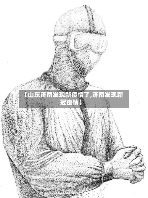 【山东济南发现新疫情了,济南发现新冠疫情】
