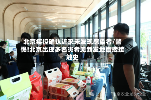 北京疾控确认近来未发现感染者/警惕!北京出现多名患者无新发地直接接触史