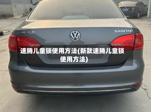 速腾儿童锁使用方法(新款速腾儿童锁使用方法)-第1张图片