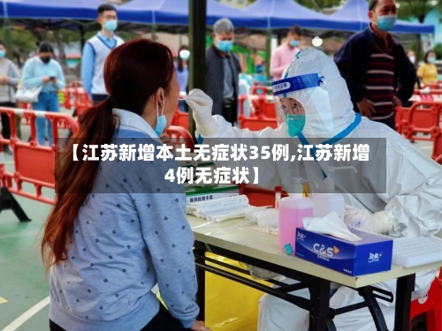 【江苏新增本土无症状35例,江苏新增4例无症状】-第2张图片