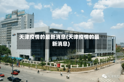 天津疫情的最新消息(天津疫情的最新消息)-第1张图片