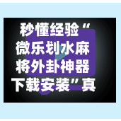 秒懂经验“微乐划水麻将外卦神器下载安装”真实开挂技巧分享-第3张图片