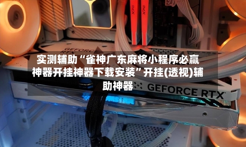 实测辅助“雀神广东麻将小程序必赢神器开挂神器下载安装”开挂(透视)辅助神器-第1张图片