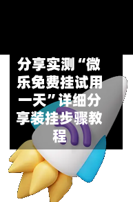 分享实测“微乐免费挂试用一天”详细分享装挂步骤教程-第1张图片