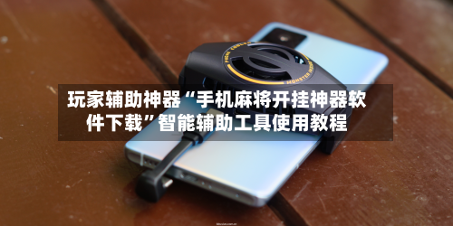 玩家辅助神器“手机麻将开挂神器软件下载”智能辅助工具使用教程-第1张图片