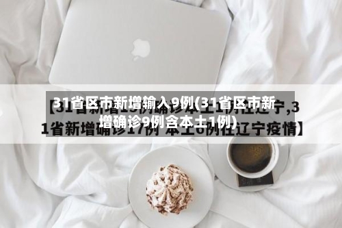 31省区市新增输入9例(31省区市新增确诊9例含本土1例)