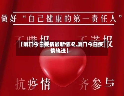 【厦门今日疫情最新情况,厦门今日疫情轨迹】