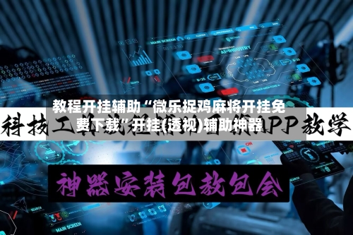教程开挂辅助“微乐捉鸡麻将开挂免费下载”开挂(透视)辅助神器