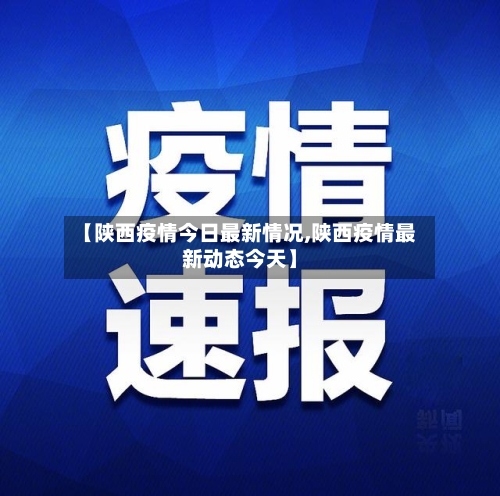 【陕西疫情今日最新情况,陕西疫情最新动态今天】