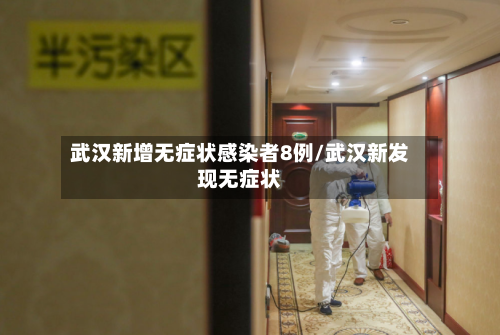 武汉新增无症状感染者8例/武汉新发现无症状