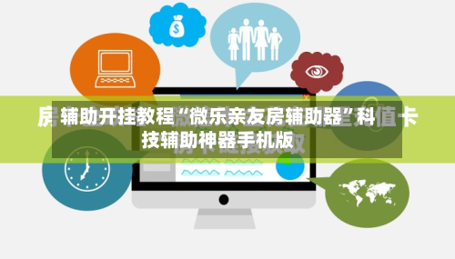 辅助开挂教程“微乐亲友房辅助器”科技辅助神器手机版