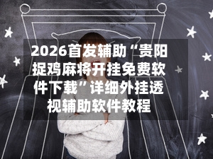 2026首发辅助“贵阳捉鸡麻将开挂免费软件下载	”详细外挂透视辅助软件教程-第2张图片