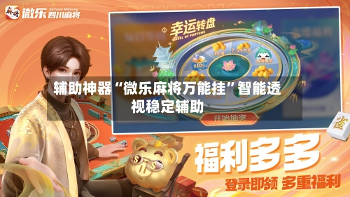 辅助神器“微乐麻将万能挂”智能透视稳定辅助-第3张图片