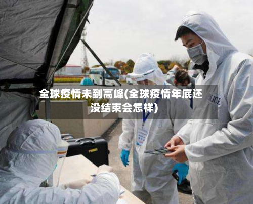 全球疫情未到高峰(全球疫情年底还没结束会怎样)-第2张图片
