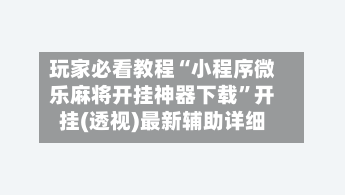 玩家必看教程“小程序微乐麻将开挂神器下载”开挂(透视)最新辅助详细