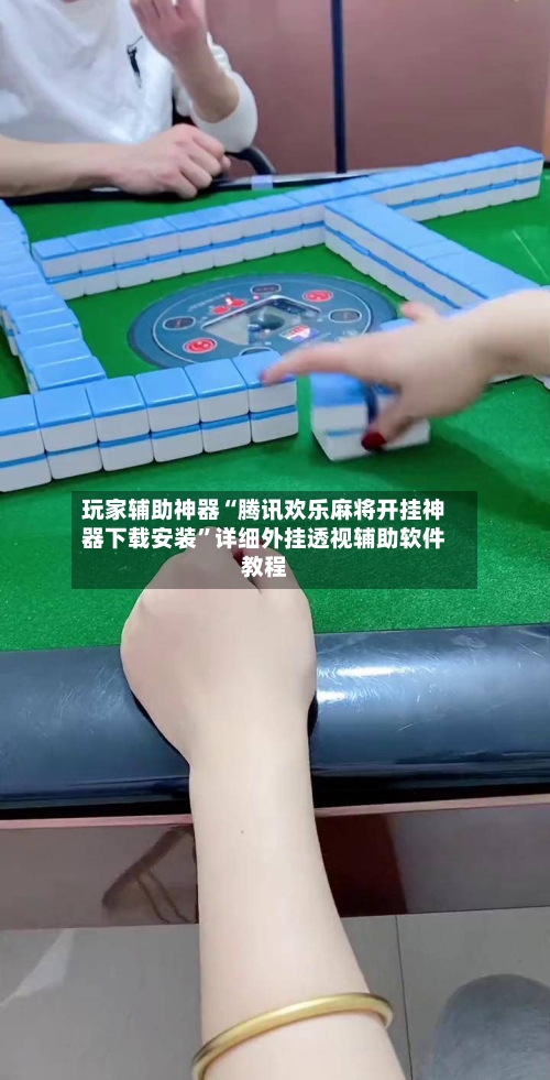 玩家辅助神器“腾讯欢乐麻将开挂神器下载安装”详细外挂透视辅助软件教程