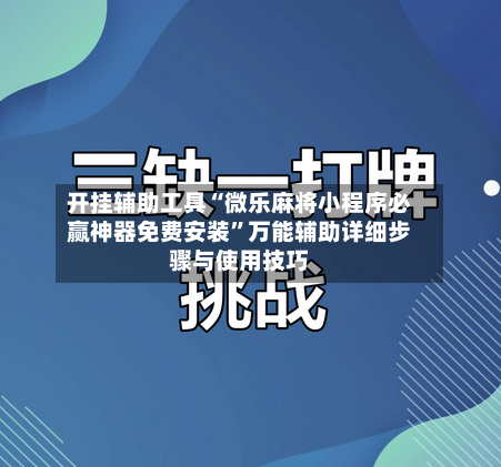 开挂辅助工具“微乐麻将小程序必赢神器免费安装”万能辅助详细步骤与使用技巧