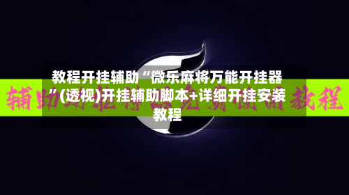 教程开挂辅助“微乐麻将万能开挂器”(透视)开挂辅助脚本+详细开挂安装教程