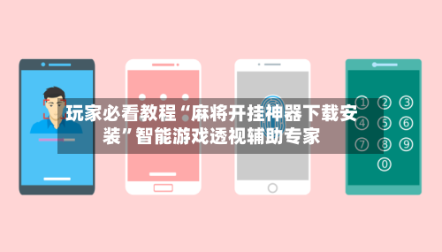 玩家必看教程“麻将开挂神器下载安装”智能游戏透视辅助专家