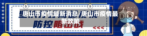 唐山市疫情最新消息/唐山市疫情最新政策-第3张图片