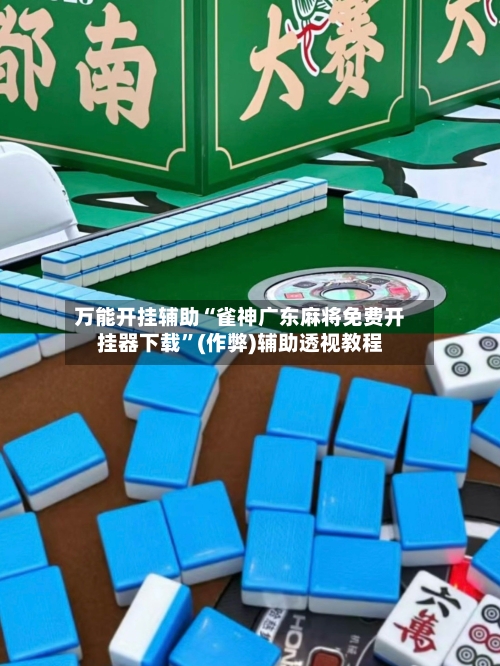 万能开挂辅助“雀神广东麻将免费开挂器下载”(作弊)辅助透视教程