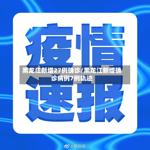 黑龙江新增27例确诊/黑龙江新增确诊病例7例轨迹