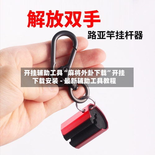 开挂辅助工具“麻将外卦下载”开挂下载安装 - 最新辅助工具教程-第1张图片
