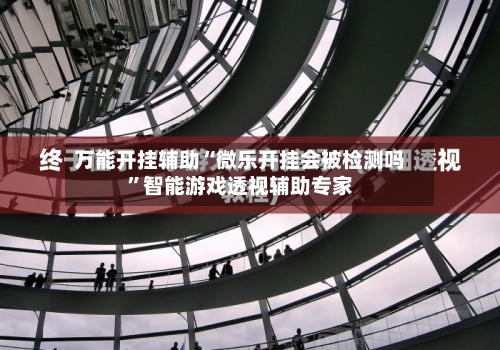 万能开挂辅助“微乐开挂会被检测吗	”智能游戏透视辅助专家-第1张图片
