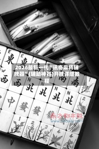 2026最新一代“讯奇麻将辅牌器”(辅助神器)开挂详细教程-第2张图片