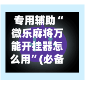 专用辅助“微乐麻将万能开挂器怎么用	”(必备工具)辅助教学-第1张图片