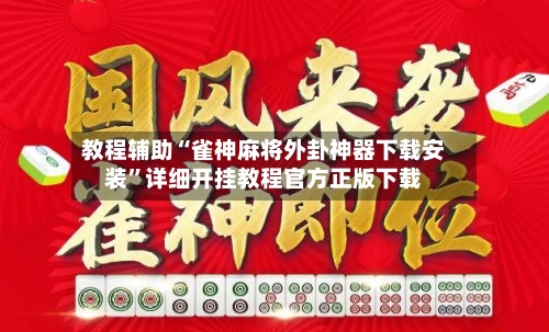 教程辅助“雀神麻将外卦神器下载安装”详细开挂教程官方正版下载-第2张图片