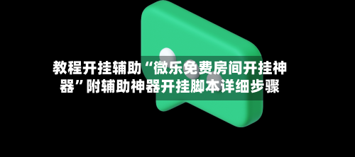 教程开挂辅助“微乐免费房间开挂神器”附辅助神器开挂脚本详细步骤-第1张图片