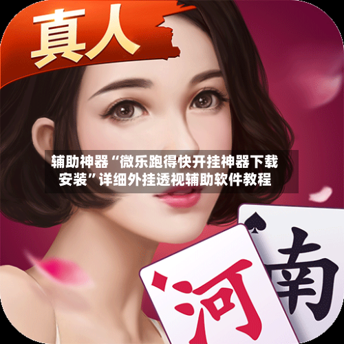辅助神器“微乐跑得快开挂神器下载安装”详细外挂透视辅助软件教程-第1张图片